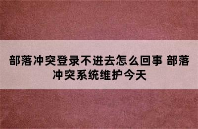 部落冲突登录不进去怎么回事 部落冲突系统维护今天